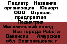 Педиатр › Название организации ­ Юниорт, ООО › Отрасль предприятия ­ Педиатрия › Минимальный оклад ­ 60 000 - Все города Работа » Вакансии   . Амурская обл.,Благовещенск г.